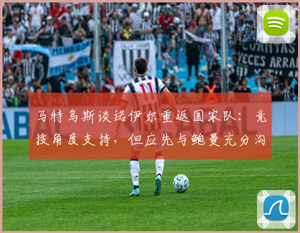 马特乌斯谈诺伊尔重返国家队：竞技角度支持，但应先与鲍曼充分沟通