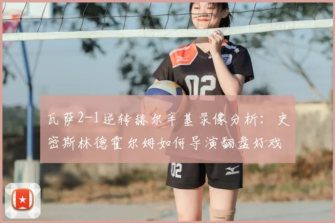 瓦萨2-1逆转赫尔辛基录像分析：史密斯林德霍尔姆如何导演翻盘好戏