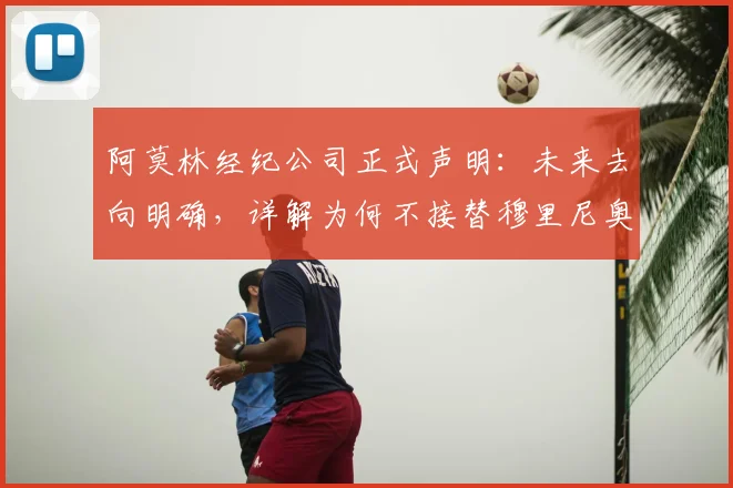 阿莫林经纪公司正式声明：未来去向明确，详解为何不接替穆里尼奥