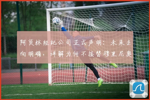 阿莫林经纪公司正式声明：未来去向明确，详解为何不接替穆里尼奥